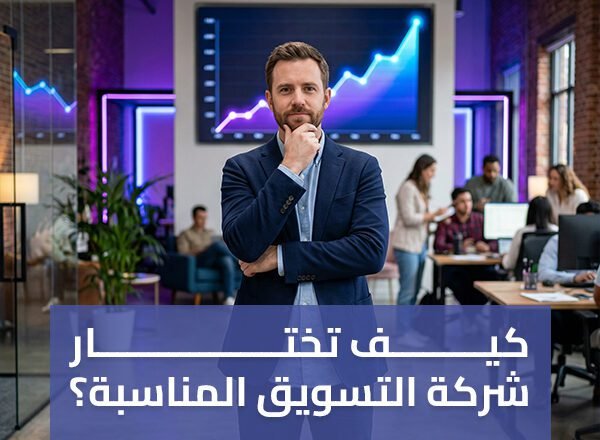 كيف تختار شركة التسويق المناسبة لعملك؟ 4 معايير